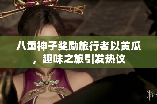 八重神子奖励旅行者以黄瓜，趣味之旅引发热议