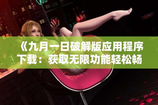 《九月一日破解版应用程序下载：获取无限功能轻松畅玩》