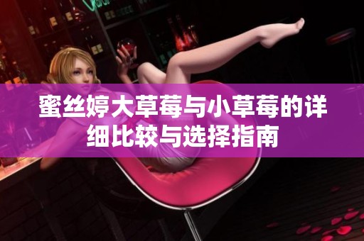 蜜丝婷大草莓与小草莓的详细比较与选择指南