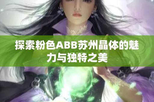 探索粉色ABB苏州晶体的魅力与独特之美