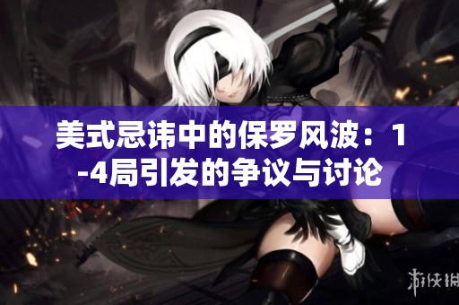美式忌讳中的保罗风波：1-4局引发的争议与讨论