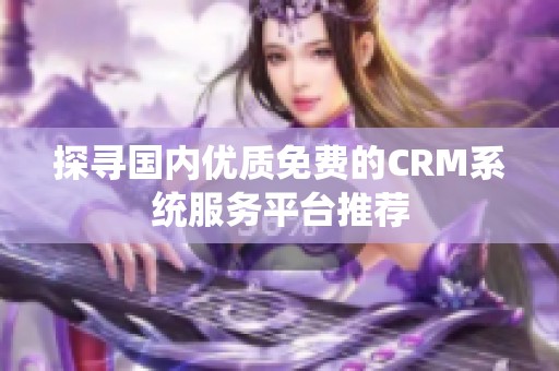 探寻国内优质免费的CRM系统服务平台推荐