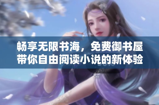 畅享无限书海，免费御书屋带你自由阅读小说的新体验