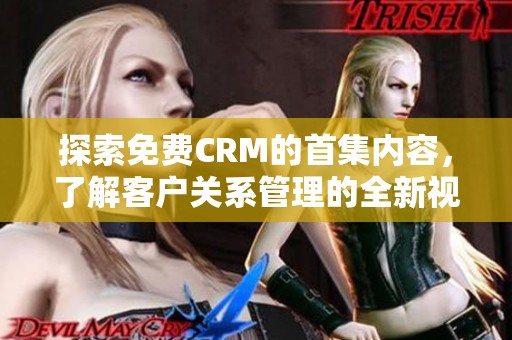 探索免费CRM的首集内容，了解客户关系管理的全新视角