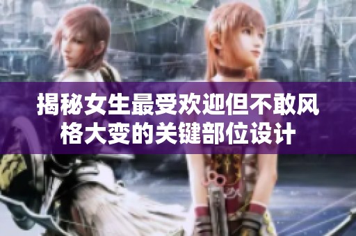 揭秘女生最受欢迎但不敢风格大变的关键部位设计