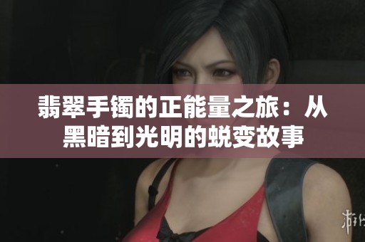 翡翠手镯的正能量之旅：从黑暗到光明的蜕变故事
