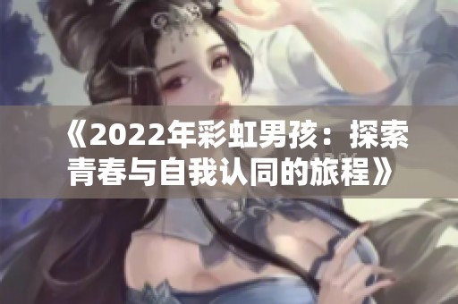 《2022年彩虹男孩：探索青春与自我认同的旅程》