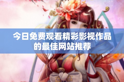今日免费观看精彩影视作品的最佳网站推荐
