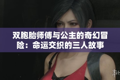 双胞胎师傅与公主的奇幻冒险：命运交织的三人故事