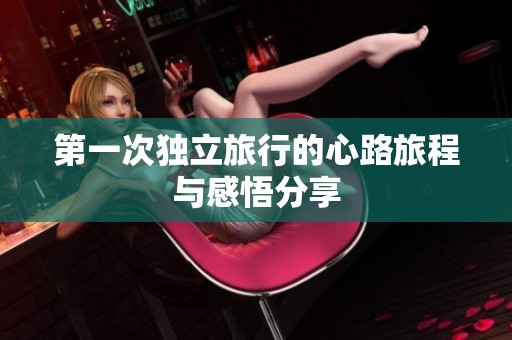 第一次独立旅行的心路旅程与感悟分享
