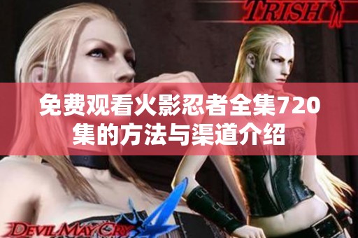 免费观看火影忍者全集720集的方法与渠道介绍