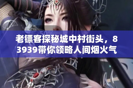 老镖客探秘城中村街头，83939带你领略人间烟火气