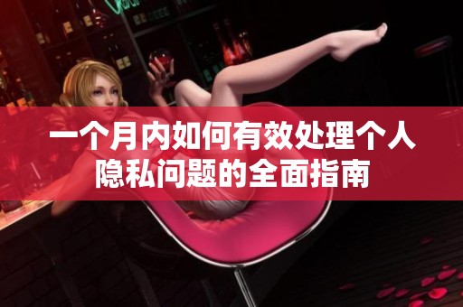 一个月内如何有效处理个人隐私问题的全面指南