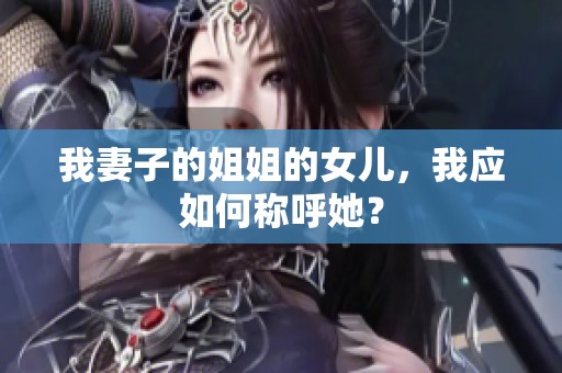 我妻子的姐姐的女儿，我应如何称呼她？