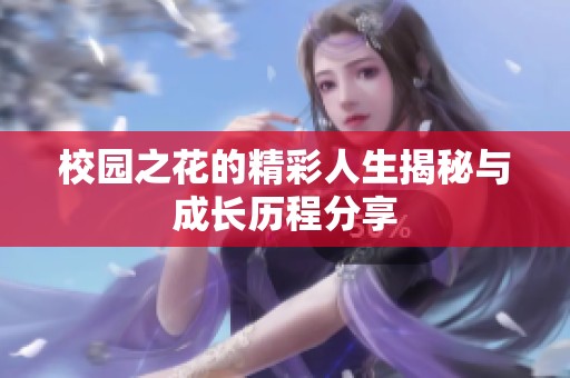 校园之花的精彩人生揭秘与成长历程分享
