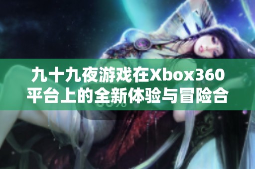 九十九夜游戏在Xbox360平台上的全新体验与冒险合集