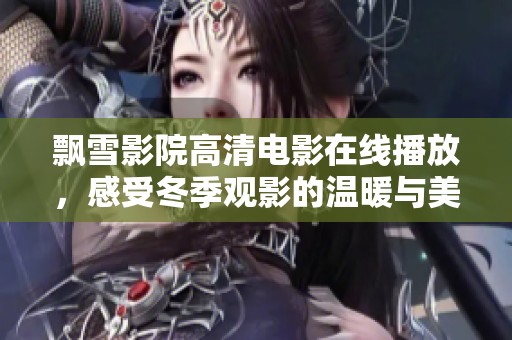 飘雪影院高清电影在线播放，感受冬季观影的温暖与美好