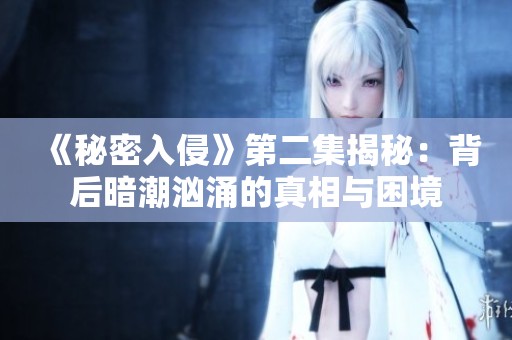 《秘密入侵》第二集揭秘：背后暗潮汹涌的真相与困境