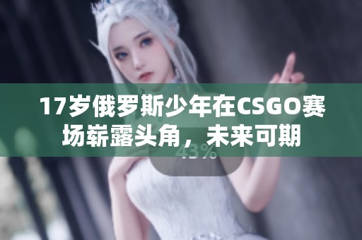 17岁俄罗斯少年在CSGO赛场崭露头角，未来可期