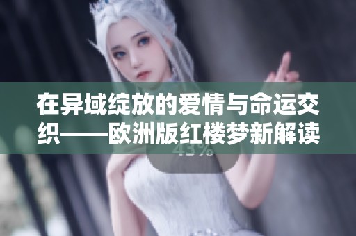 在异域绽放的爱情与命运交织——欧洲版红楼梦新解读