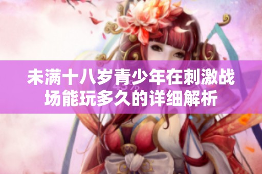 未满十八岁青少年在刺激战场能玩多久的详细解析