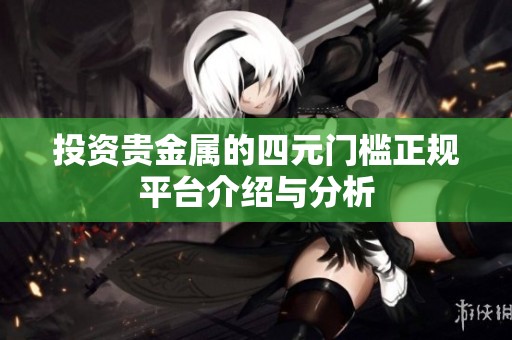 投资贵金属的四元门槛正规平台介绍与分析