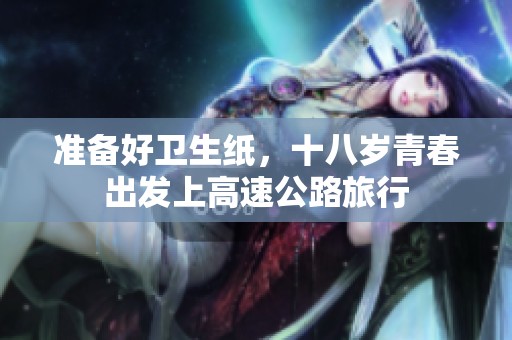 准备好卫生纸，十八岁青春出发上高速公路旅行