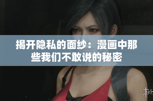 揭开隐私的面纱：漫画中那些我们不敢说的秘密