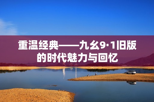 重温经典——九幺9·1旧版的时代魅力与回忆