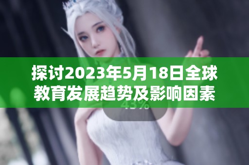 探讨2023年5月18日全球教育发展趋势及影响因素