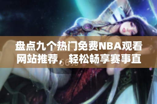 盘点九个热门免费NBA观看网站推荐，轻松畅享赛事直播