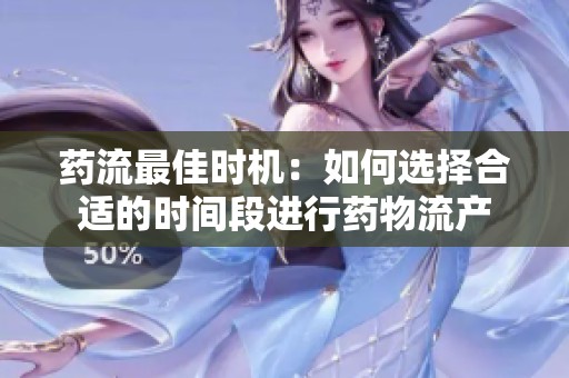 药流最佳时机：如何选择合适的时间段进行药物流产