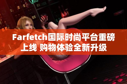 Farfetch国际时尚平台重磅上线 购物体验全新升级