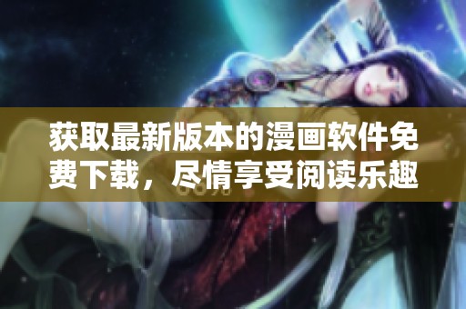 获取最新版本的漫画软件免费下载，尽情享受阅读乐趣！