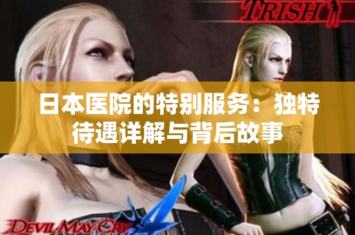 日本医院的特别服务：独特待遇详解与背后故事