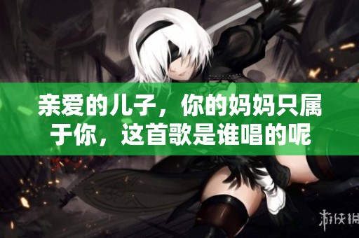 亲爱的儿子，你的妈妈只属于你，这首歌是谁唱的呢
