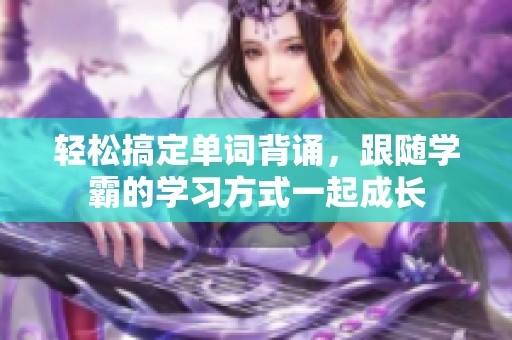 轻松搞定单词背诵，跟随学霸的学习方式一起成长
