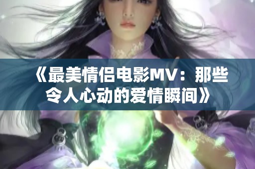 《最美情侣电影MV：那些令人心动的爱情瞬间》