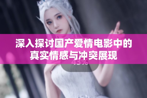 深入探讨国产爱情电影中的真实情感与冲突展现