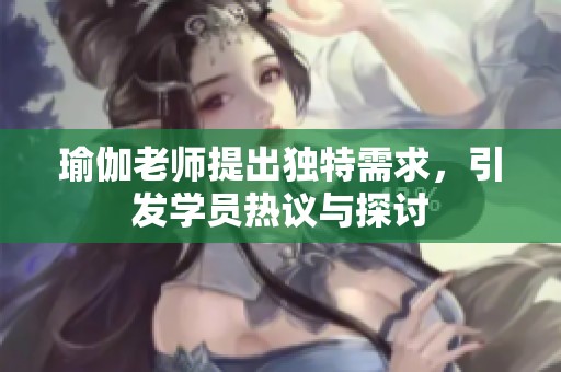 瑜伽老师提出独特需求，引发学员热议与探讨