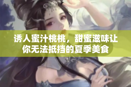诱人蜜汁桃桃，甜蜜滋味让你无法抵挡的夏季美食