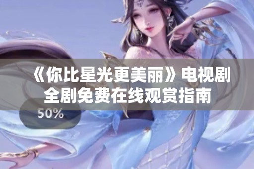 《你比星光更美丽》电视剧全剧免费在线观赏指南