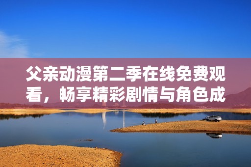 父亲动漫第二季在线免费观看，畅享精彩剧情与角色成长