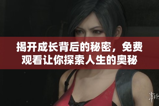 揭开成长背后的秘密，免费观看让你探索人生的奥秘