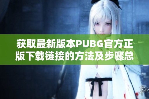 获取最新版本PUBG官方正版下载链接的方法及步骤总结