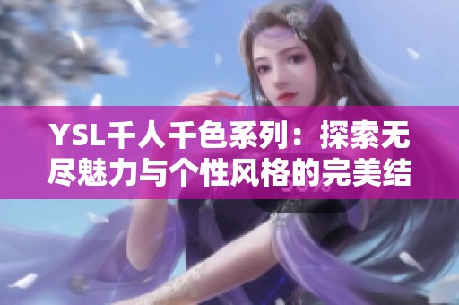 YSL千人千色系列：探索无尽魅力与个性风格的完美结合