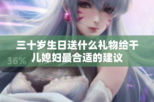 三十岁生日送什么礼物给干儿媳妇最合适的建议