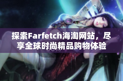 探索Farfetch海淘网站，尽享全球时尚精品购物体验
