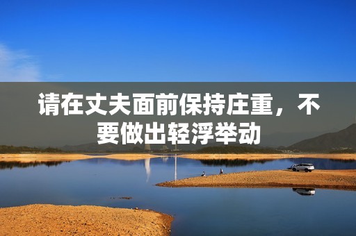 请在丈夫面前保持庄重，不要做出轻浮举动