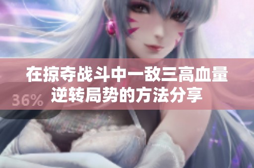 在掠夺战斗中一敌三高血量逆转局势的方法分享